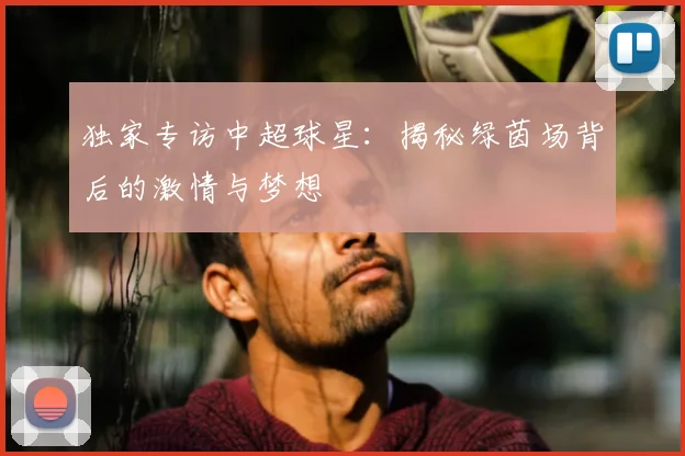 独家专访中超球星:揭秘绿茵场背后的激情与梦想