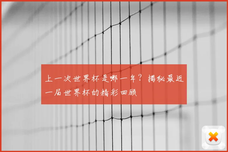 上一次世界杯是哪一年？揭秘最近一届世界杯的精彩回顾
