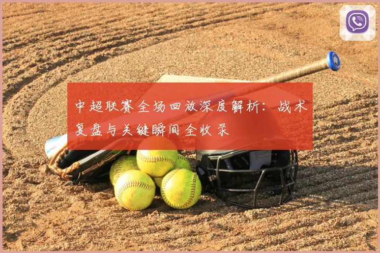 中超联赛全场回放深度解析：战术复盘与关键瞬间全收录