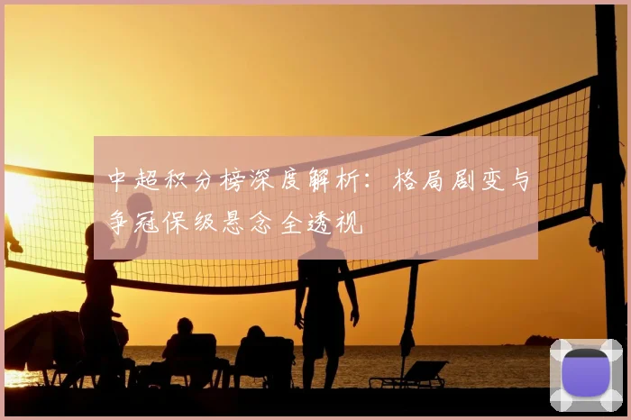 中超积分榜深度解析：格局剧变与争冠保级悬念全透视
