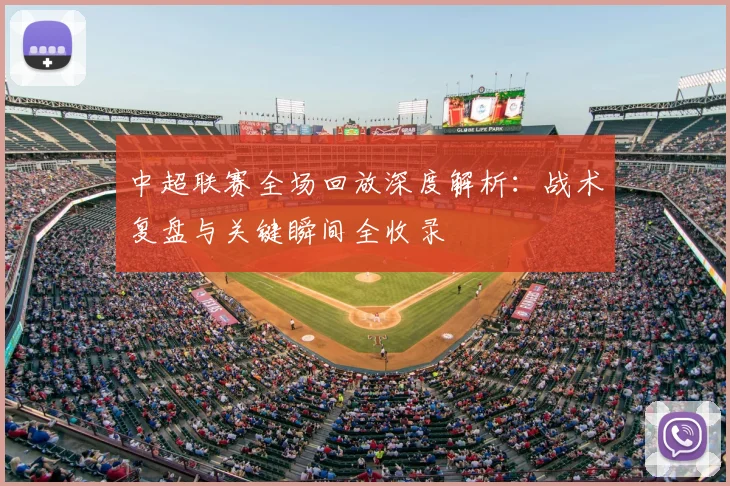 中超联赛全场回放深度解析：战术复盘与关键瞬间全收录