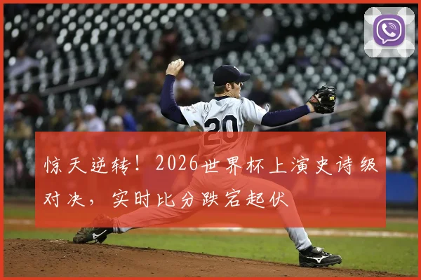 惊天逆转！2026世界杯上演史诗级对决，实时比分跌宕起伏