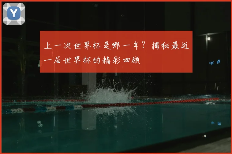 上一次世界杯是哪一年？揭秘最近一届世界杯的精彩回顾