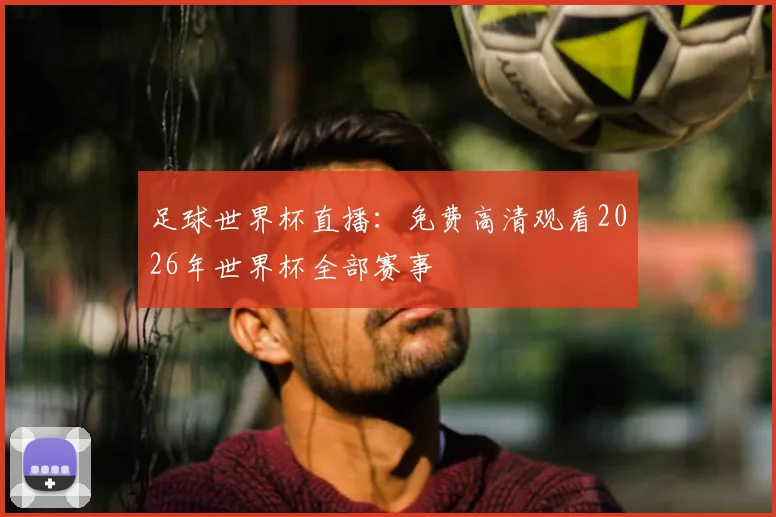 足球世界杯直播：免费高清观看2026年世界杯全部赛事