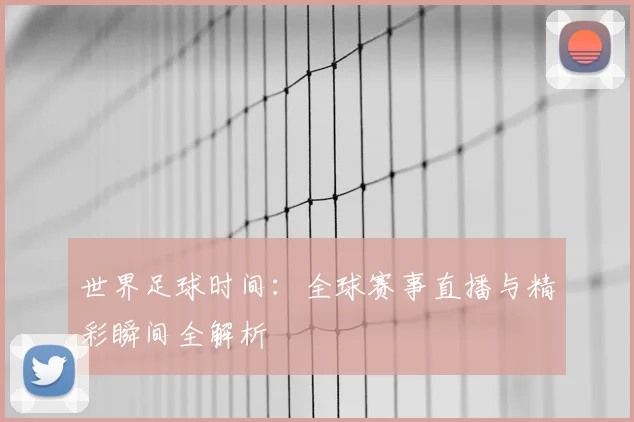世界足球时间:全球赛事直播与精彩瞬间全解析