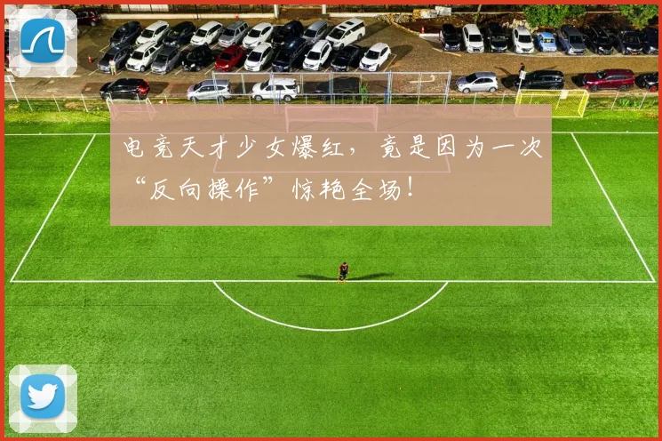 电竞天才少女爆红，竟是因为一次“反向操作”惊艳全场！